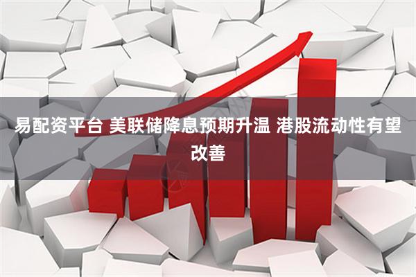 易配资平台 美联储降息预期升温 港股流动性有望改善