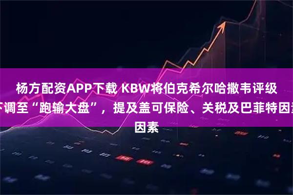 杨方配资APP下载 KBW将伯克希尔哈撒韦评级下调至“跑输大盘”,提及盖可保险、关税及巴菲特因素