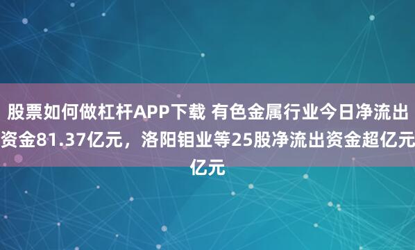股票如何做杠杆APP下载 有色金属行业今日净流出资金81.37亿元，洛阳钼业等25股净流出资金超亿元