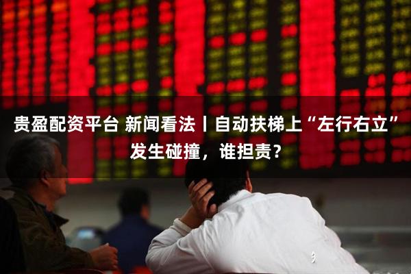 贵盈配资平台 新闻看法丨自动扶梯上“左行右立”发生碰撞，谁担责？