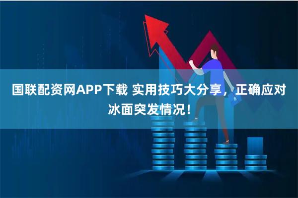 国联配资网APP下载 实用技巧大分享，正确应对冰面突发情况！