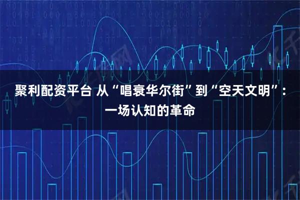 聚利配资平台 从“唱衰华尔街”到“空天文明”：一场认知的革命