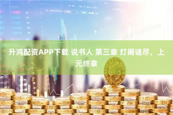升鸿配资APP下载 说书人 第三章 灯阑谜尽，上元终章